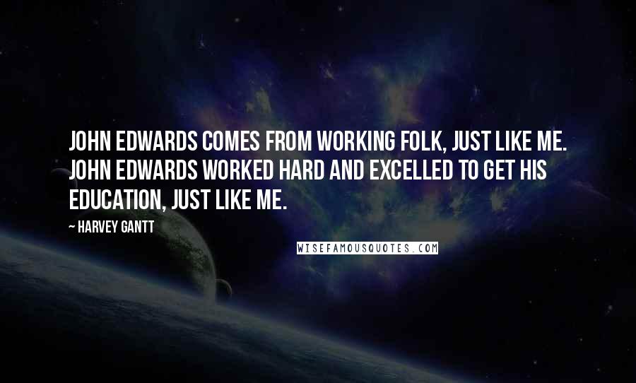 Harvey Gantt quotes: John Edwards comes from working folk, just like me. John Edwards worked hard and excelled to get his education, just like me.