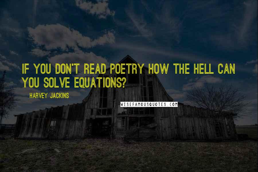 Harvey Jackins quotes: If you don't read poetry how the hell can you solve equations?