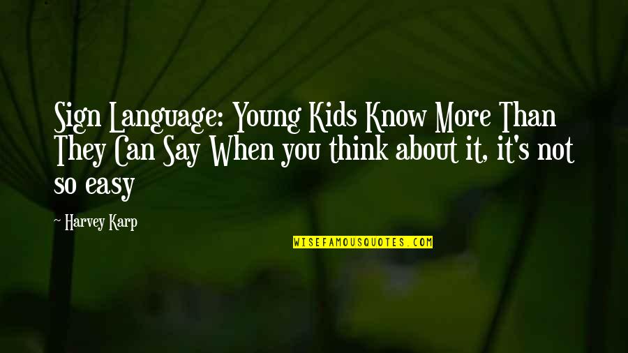 Harvey Karp Quotes By Harvey Karp: Sign Language: Young Kids Know More Than They