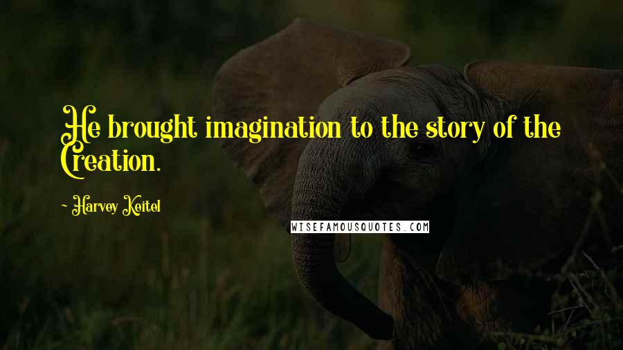 Harvey Keitel quotes: He brought imagination to the story of the Creation.