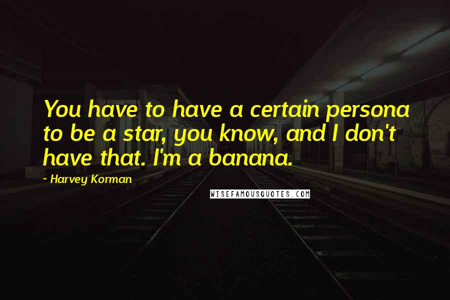 Harvey Korman quotes: You have to have a certain persona to be a star, you know, and I don't have that. I'm a banana.