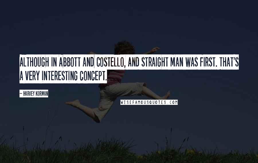 Harvey Korman quotes: Although in Abbott and Costello, and straight man was first. That's a very interesting concept.