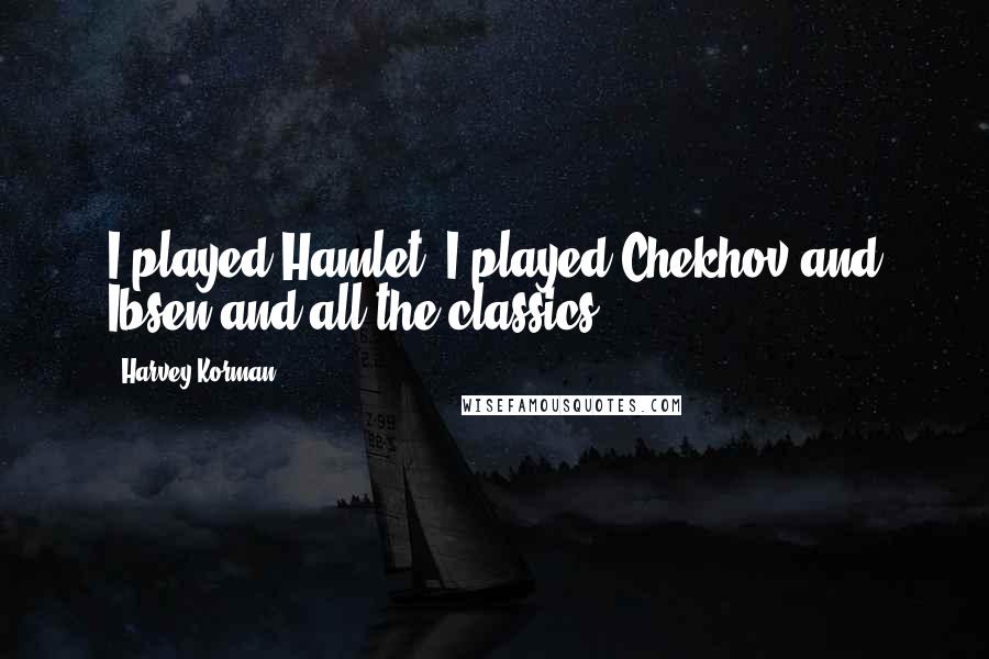 Harvey Korman quotes: I played Hamlet, I played Chekhov and Ibsen and all the classics.