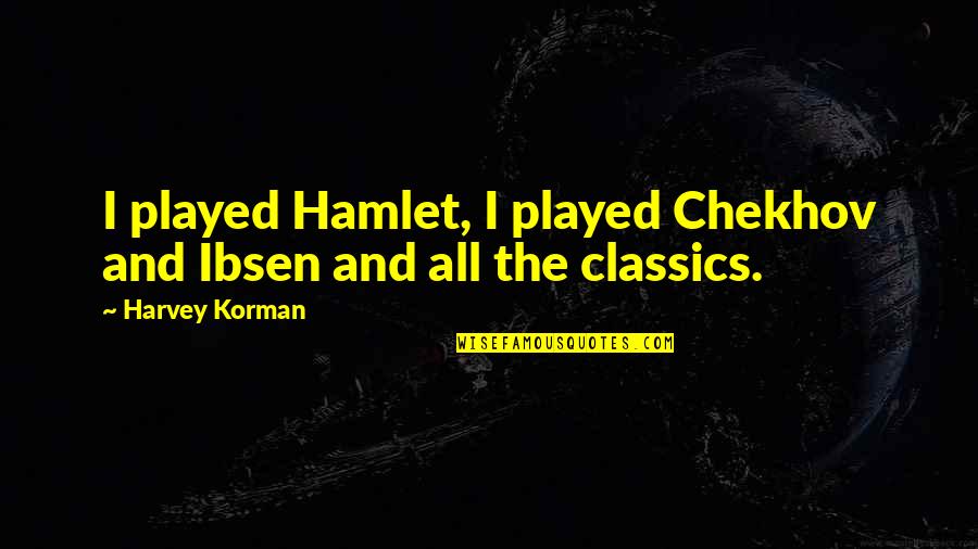 Harvey Korman Quotes By Harvey Korman: I played Hamlet, I played Chekhov and Ibsen