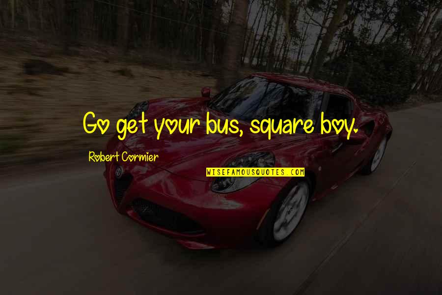 Harvey Kurtzman Quotes By Robert Cormier: Go get your bus, square boy.