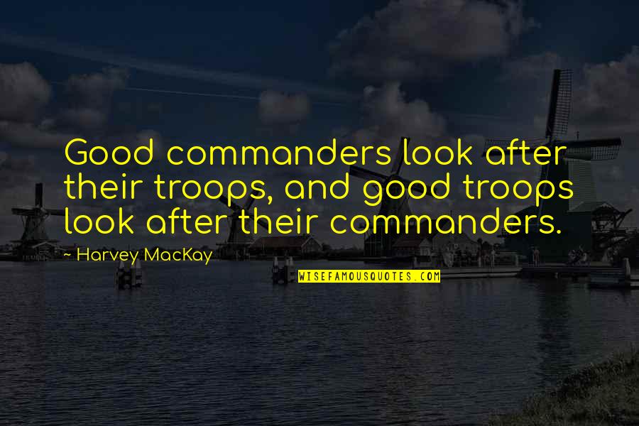 Harvey Mackay Leadership Quotes By Harvey MacKay: Good commanders look after their troops, and good
