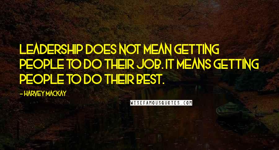 Harvey MacKay quotes: Leadership does not mean getting people to do their job. It means getting people to do their best.