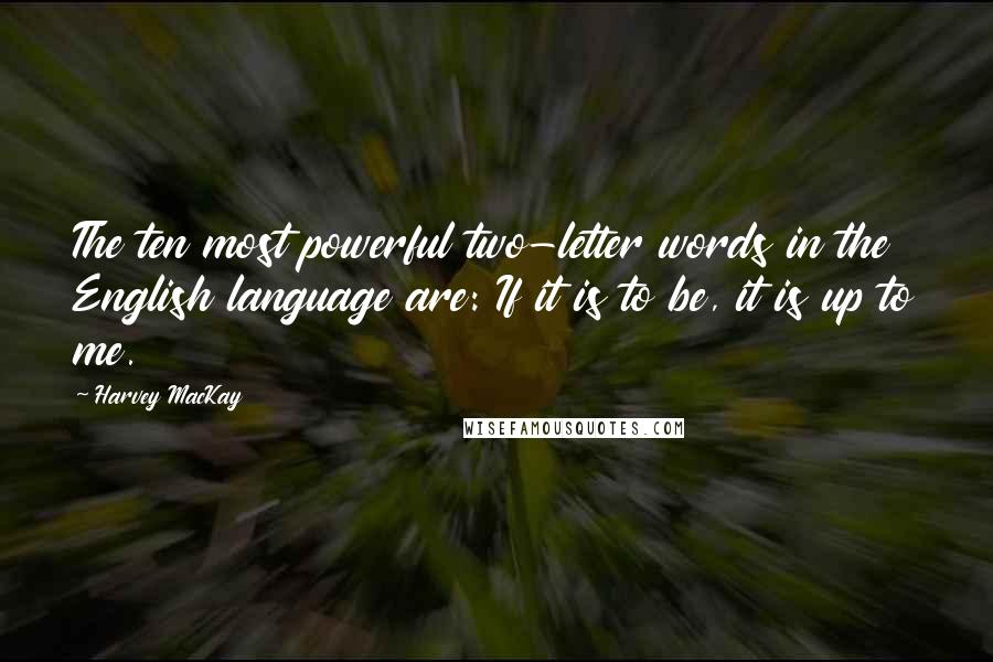 Harvey MacKay quotes: The ten most powerful two-letter words in the English language are: If it is to be, it is up to me.