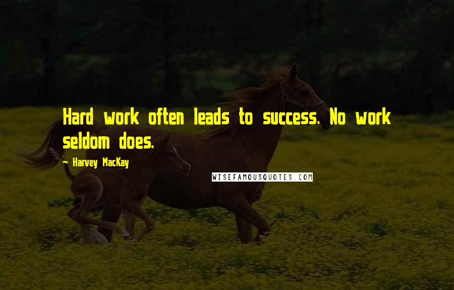 Harvey MacKay quotes: Hard work often leads to success. No work seldom does.