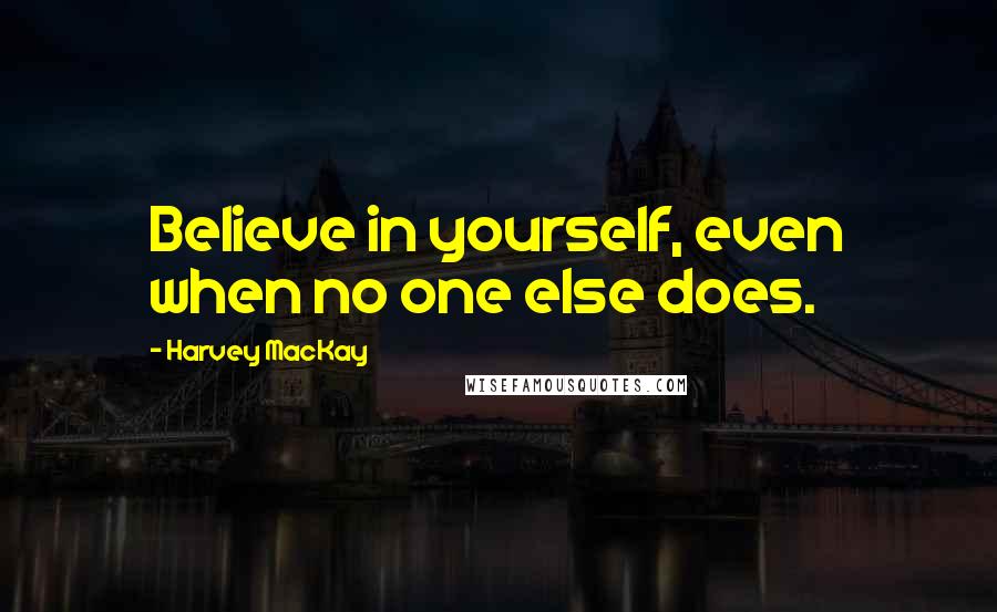 Harvey MacKay quotes: Believe in yourself, even when no one else does.