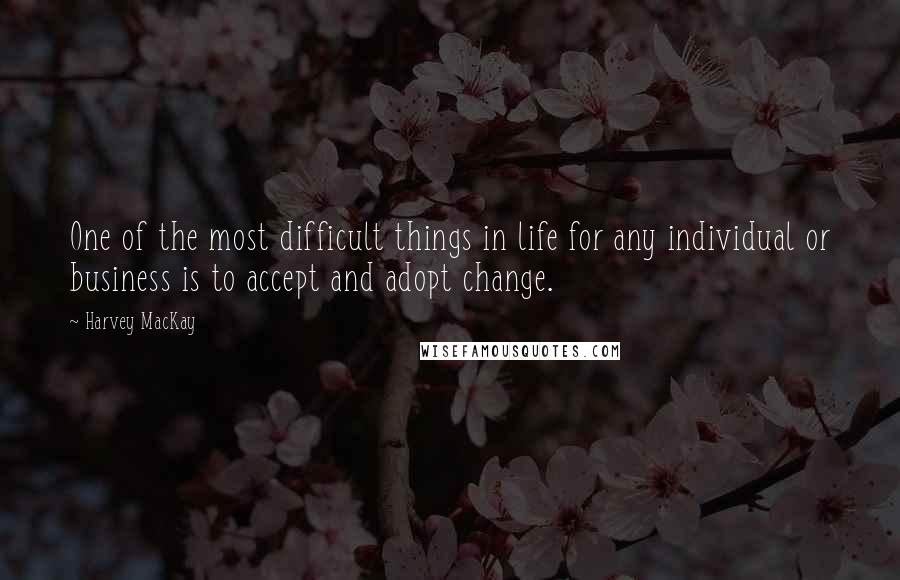 Harvey MacKay quotes: One of the most difficult things in life for any individual or business is to accept and adopt change.