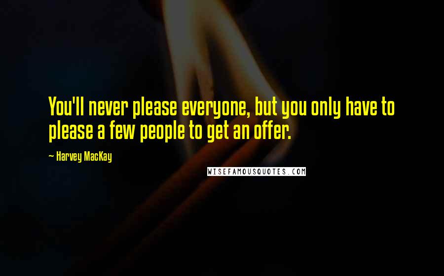 Harvey MacKay quotes: You'll never please everyone, but you only have to please a few people to get an offer.