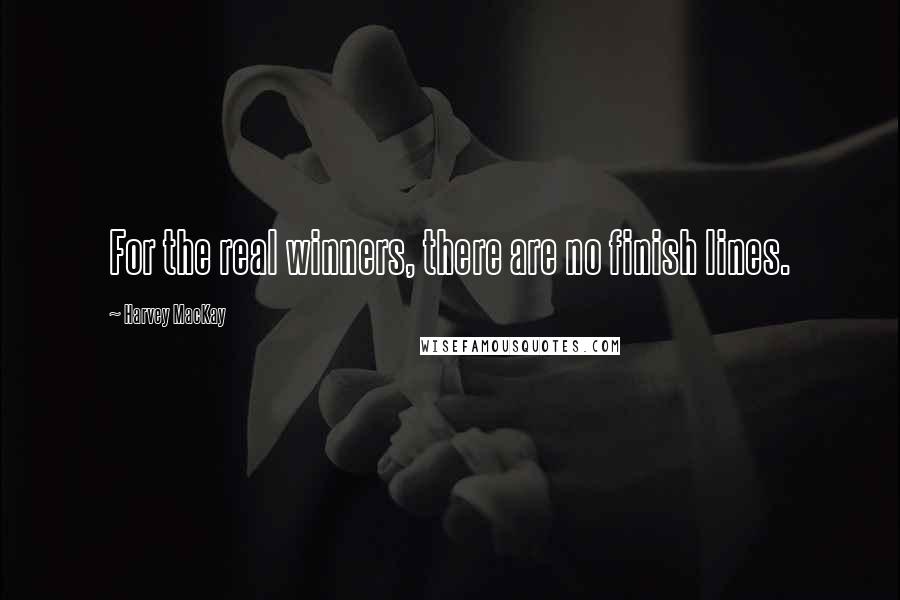 Harvey MacKay quotes: For the real winners, there are no finish lines.