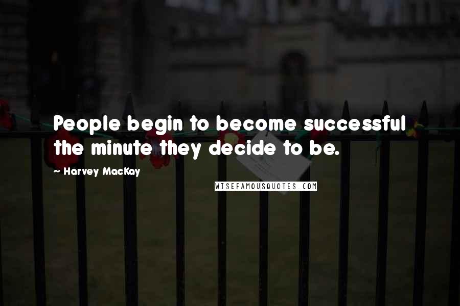 Harvey MacKay quotes: People begin to become successful the minute they decide to be.