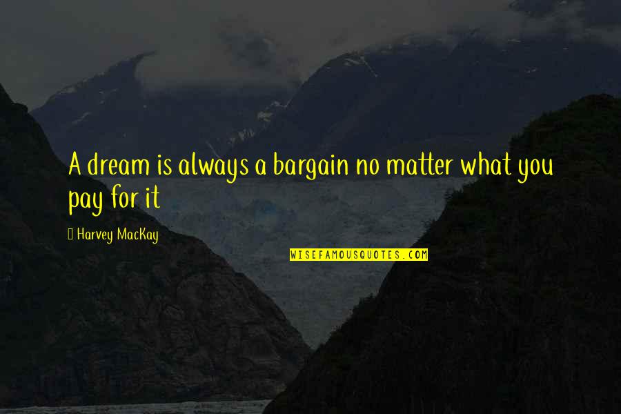 Harvey Mackay Quotes By Harvey MacKay: A dream is always a bargain no matter