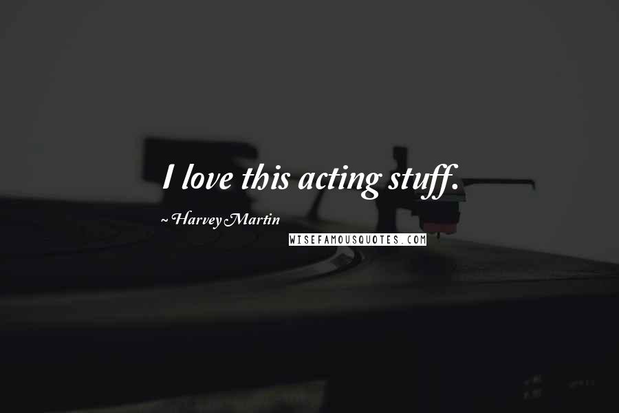 Harvey Martin quotes: I love this acting stuff.