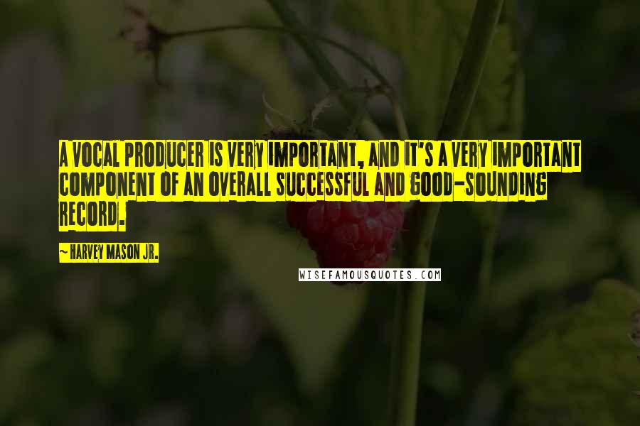 Harvey Mason Jr. quotes: A vocal producer is very important, and it's a very important component of an overall successful and good-sounding record. Harvey Mason Jr. quotes: A vocal producer is very important, and it's a very important component of an overall successful and good-sounding record.