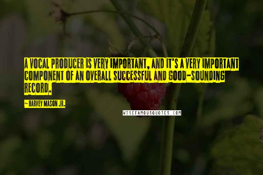 Harvey Mason Jr. quotes: A vocal producer is very important, and it's a very important component of an overall successful and good-sounding record.