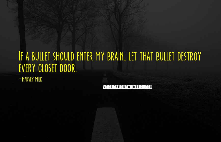Harvey Milk quotes: If a bullet should enter my brain, let that bullet destroy every closet door.