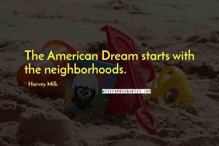 Harvey Milk quotes: The American Dream starts with the neighborhoods.