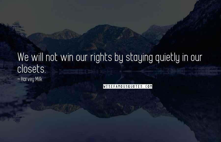 Harvey Milk quotes: We will not win our rights by staying quietly in our closets.
