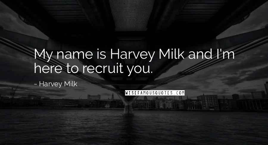 Harvey Milk quotes: My name is Harvey Milk and I'm here to recruit you.