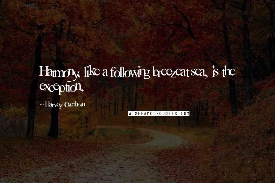 Harvey Oxenhorn quotes: Harmony, like a following breezeat sea, is the exception.