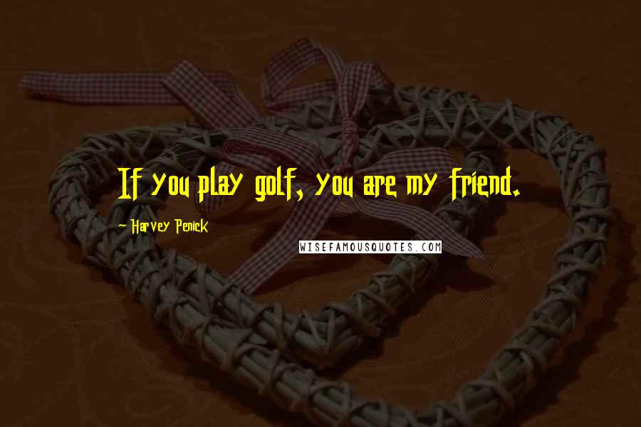 Harvey Penick quotes: If you play golf, you are my friend.
