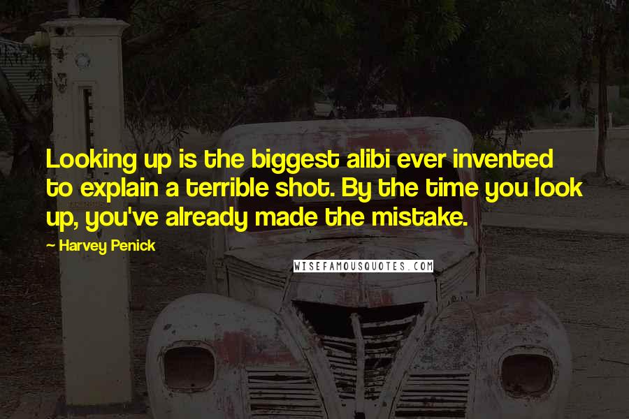 Harvey Penick quotes: Looking up is the biggest alibi ever invented to explain a terrible shot. By the time you look up, you've already made the mistake. Harvey Penick quotes: Looking up is the biggest alibi ever invented to explain a terrible shot. By the time you look up, you've already made the mistake.