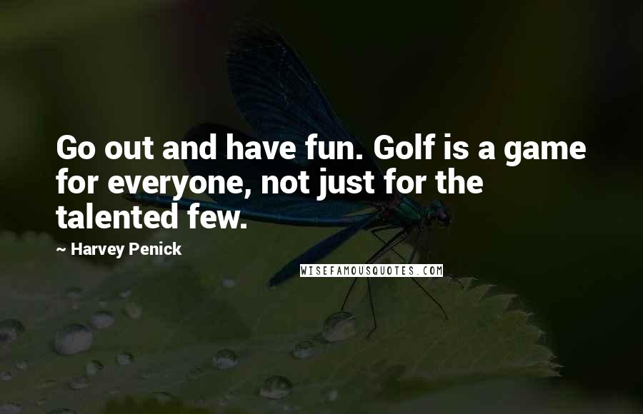 Harvey Penick quotes: Go out and have fun. Golf is a game for everyone, not just for the talented few.
