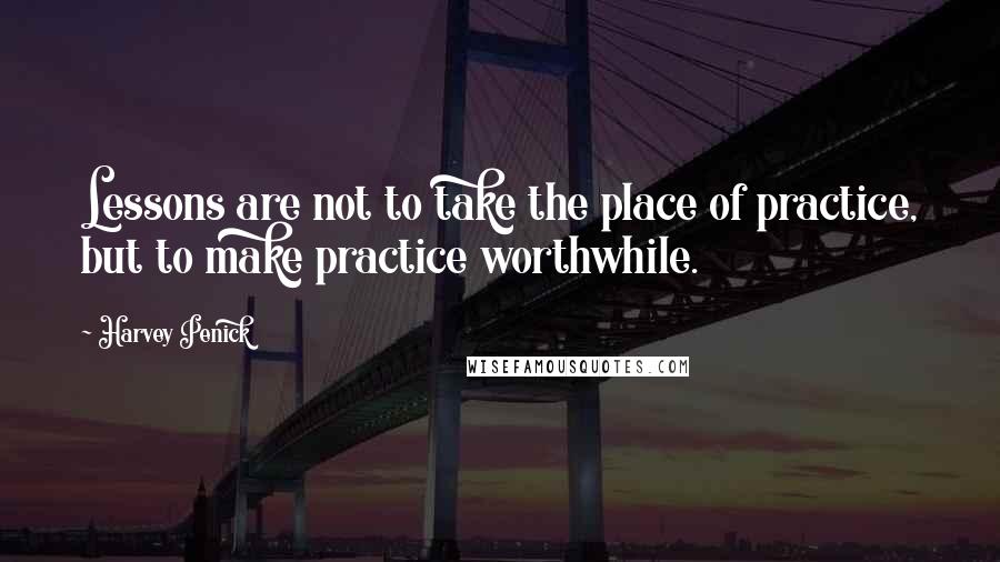 Harvey Penick quotes: Lessons are not to take the place of practice, but to make practice worthwhile.