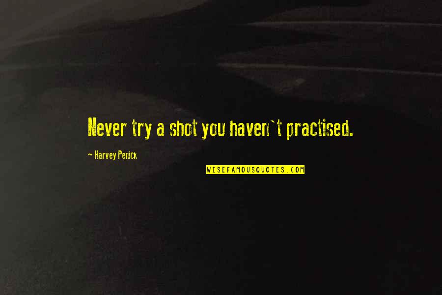 Harvey Penick Quotes By Harvey Penick: Never try a shot you haven't practised.