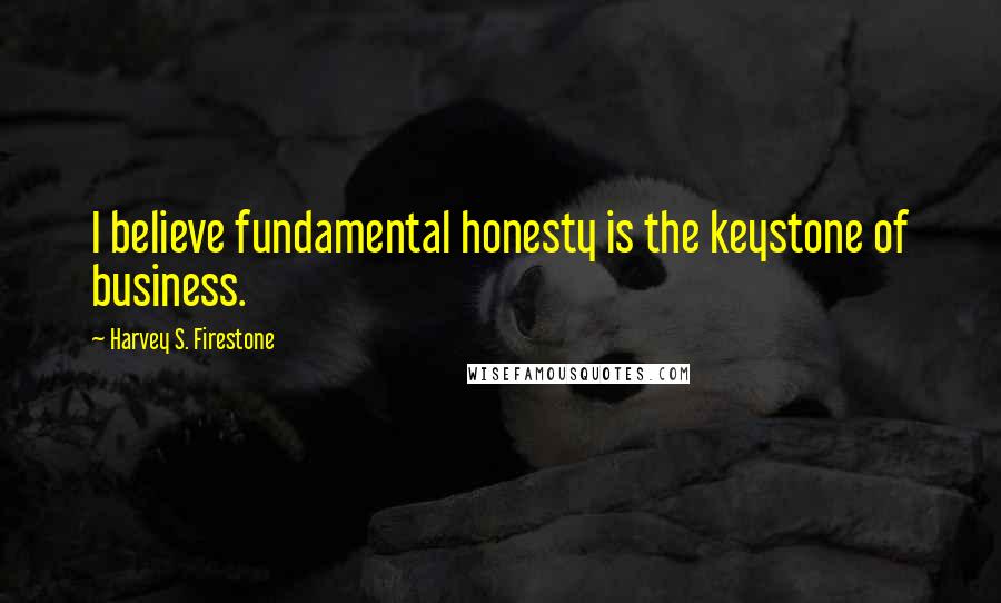 Harvey S. Firestone quotes: I believe fundamental honesty is the keystone of business.