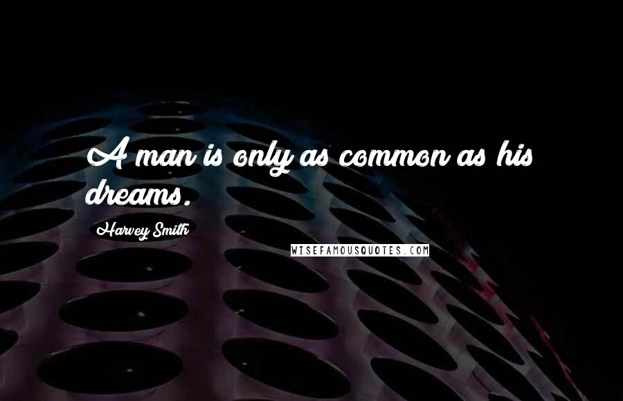 Harvey Smith quotes: A man is only as common as his dreams.
