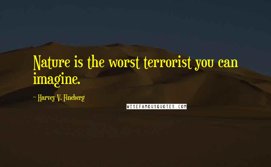 Harvey V. Fineberg quotes: Nature is the worst terrorist you can imagine.