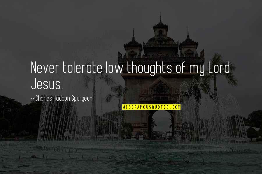 Harvey Wallbanger Quotes By Charles Haddon Spurgeon: Never tolerate low thoughts of my Lord Jesus.