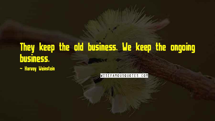 Harvey Weinstein quotes: They keep the old business. We keep the ongoing business.