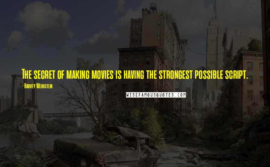 Harvey Weinstein quotes: The secret of making movies is having the strongest possible script.