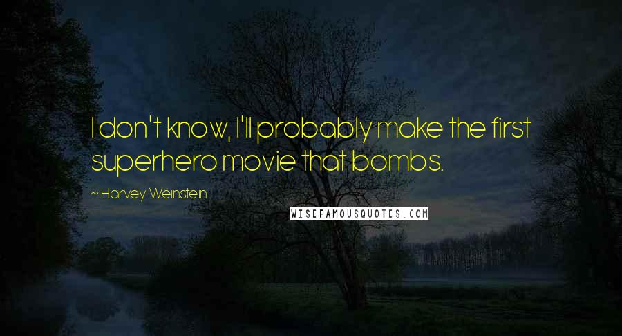 Harvey Weinstein quotes: I don't know, I'll probably make the first superhero movie that bombs.