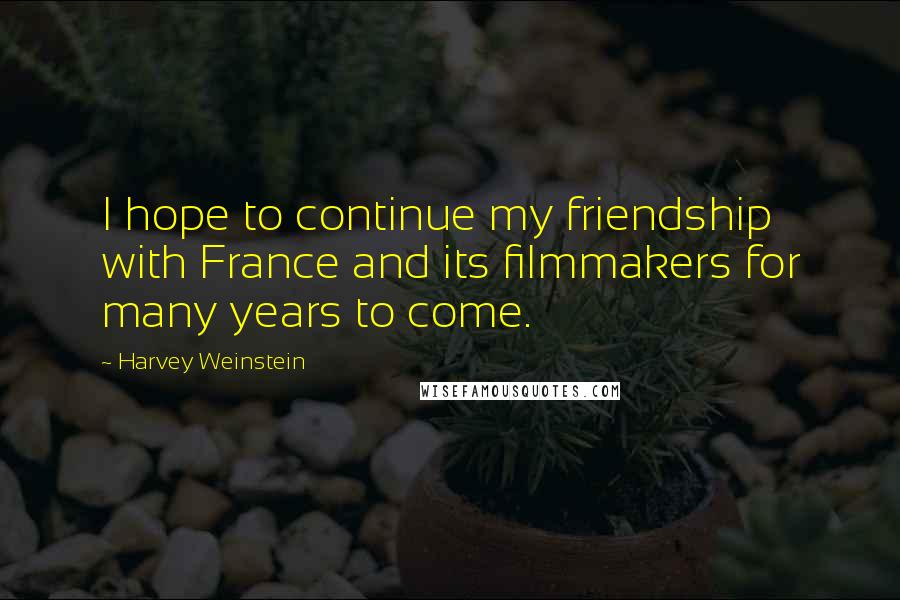 Harvey Weinstein quotes: I hope to continue my friendship with France and its filmmakers for many years to come.