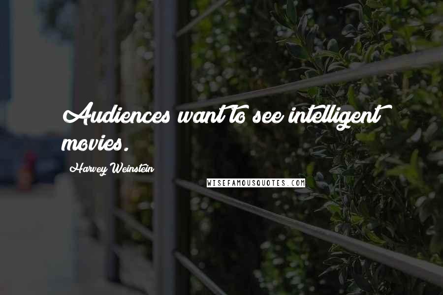 Harvey Weinstein quotes: Audiences want to see intelligent movies.