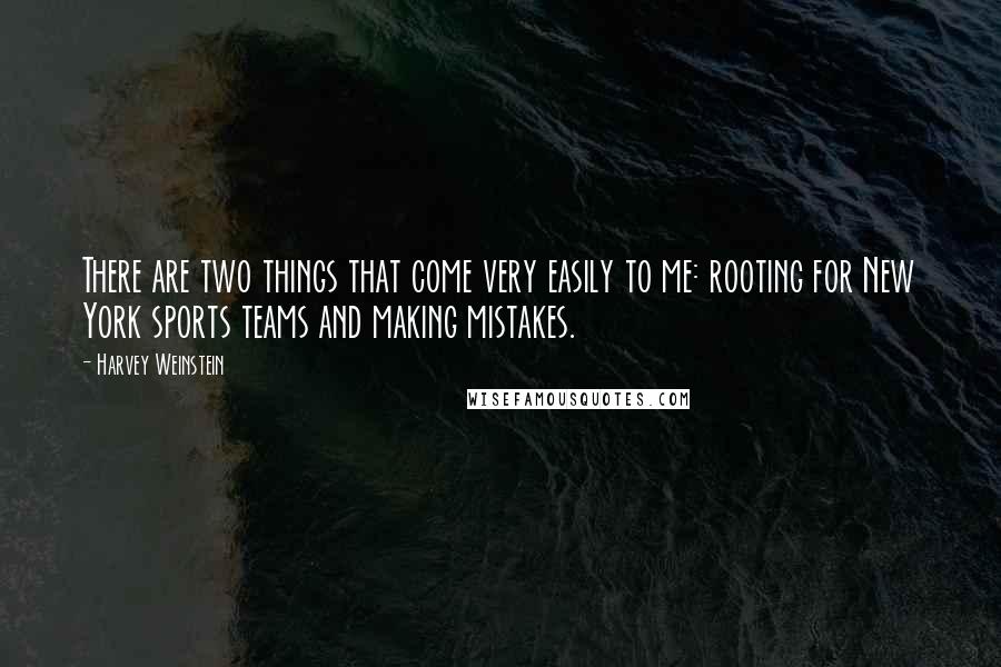 Harvey Weinstein quotes: There are two things that come very easily to me: rooting for New York sports teams and making mistakes.