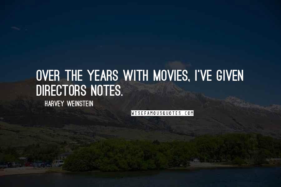Harvey Weinstein quotes: Over the years with movies, I've given directors notes.