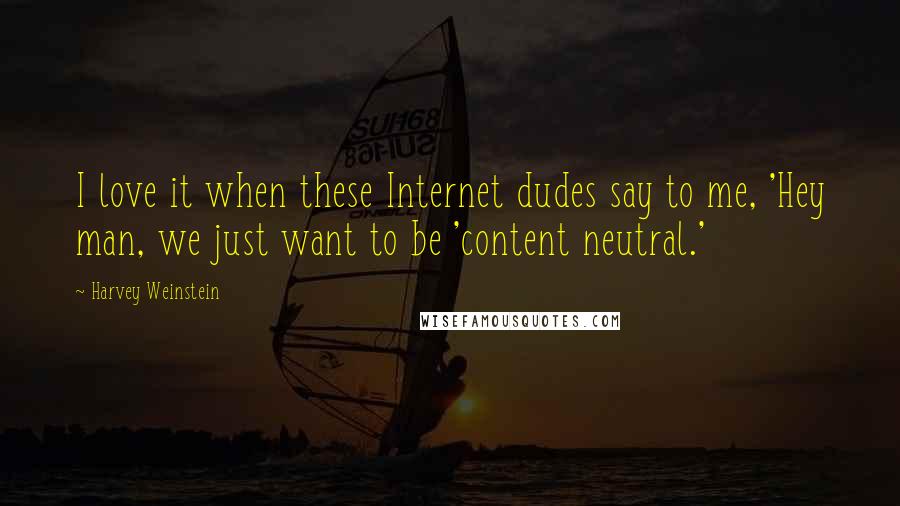 Harvey Weinstein quotes: I love it when these Internet dudes say to me, 'Hey man, we just want to be 'content neutral.'