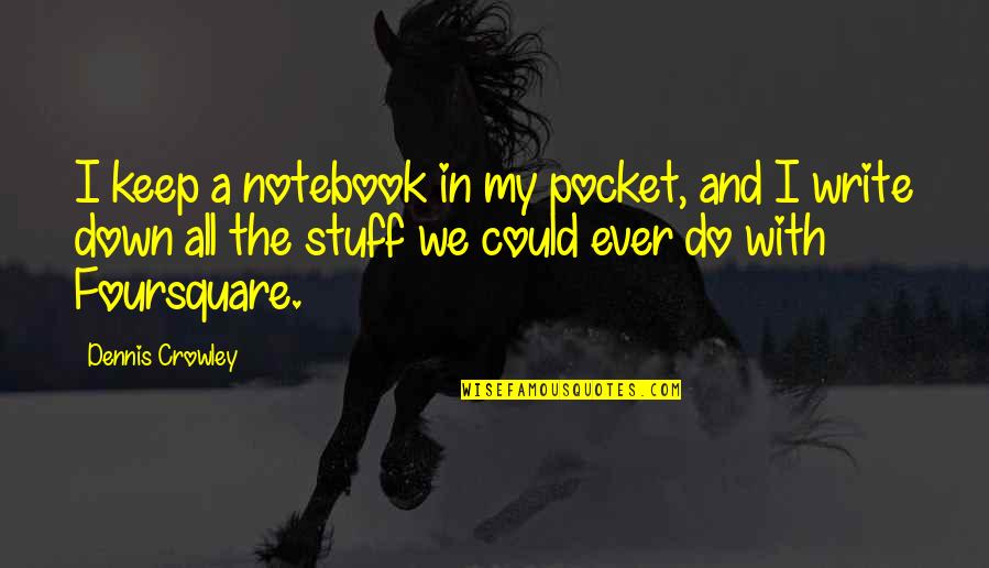 Harvick Kevin Quotes By Dennis Crowley: I keep a notebook in my pocket, and