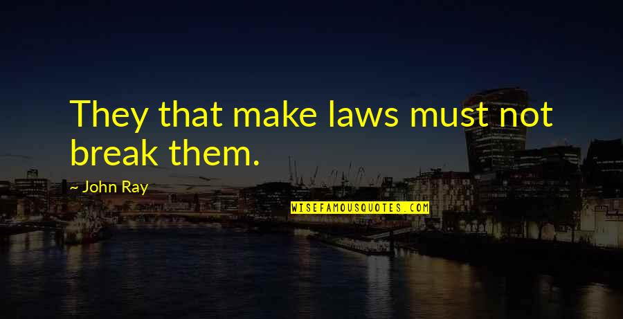 Harvie Krumpet Memorable Quotes By John Ray: They that make laws must not break them. Harvie Krumpet Memorable Quotes By John Ray: They that make laws must not break them.