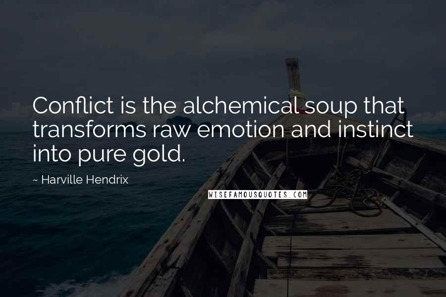Harville Hendrix quotes: Conflict is the alchemical soup that transforms raw emotion and instinct into pure gold.
