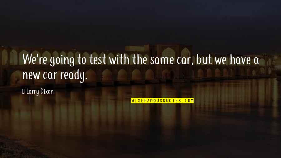 Harwin Shopping Quotes By Larry Dixon: We're going to test with the same car,