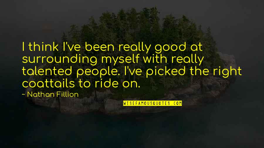 Haryati Soebadio Quotes By Nathan Fillion: I think I've been really good at surrounding