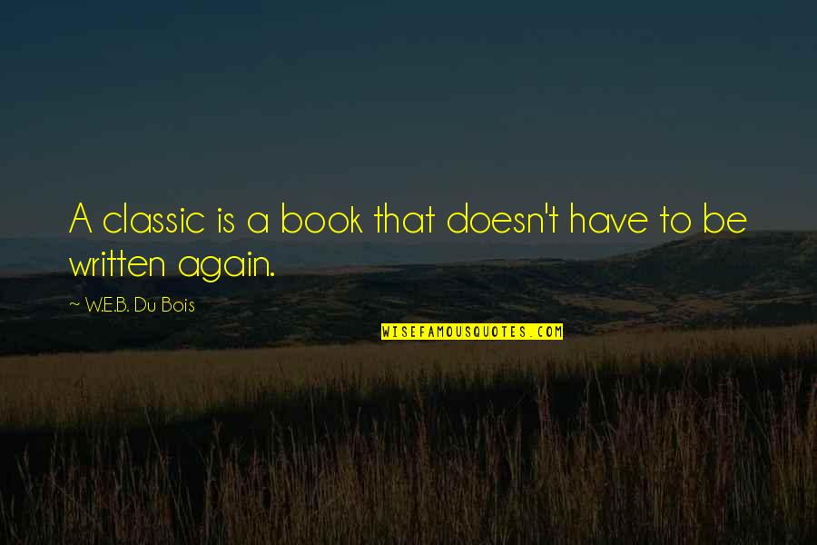 Harzem Sendogan Quotes By W.E.B. Du Bois: A classic is a book that doesn't have Harzem Sendogan Quotes By W.E.B. Du Bois: A classic is a book that doesn't have